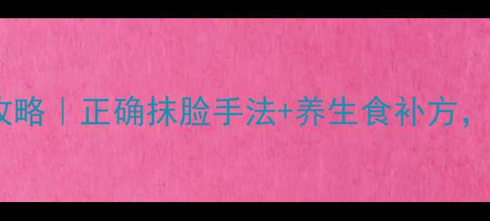 图片 维生素E护肤全攻略｜正确抹脸手法+养生食补方，28天养出透亮肌