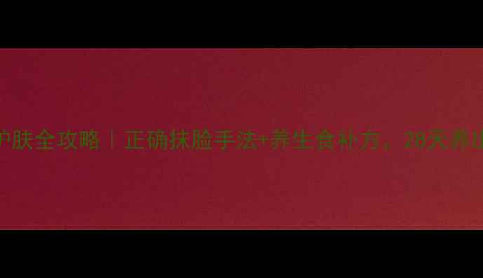 图片 维生素E护肤全攻略｜正确抹脸手法+养生食补方，28天养出透亮肌1