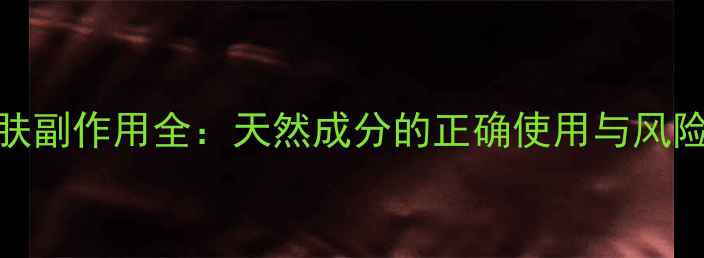 图片 维生素E护肤副作用全：天然成分的正确使用与风险规避指南2