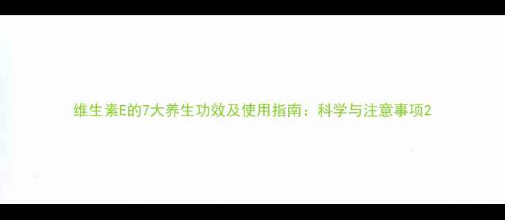 图片 维生素E的7大养生功效及使用指南：科学与注意事项2