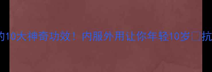 图片 维生素E软胶囊的10大神奇功效！内服外用让你年轻10岁✨抗衰老护肤全攻略