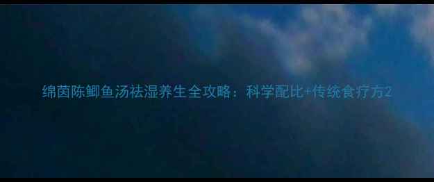 图片 绵茵陈鲫鱼汤祛湿养生全攻略：科学配比+传统食疗方2