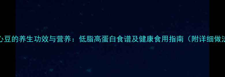 图片 绿心豆的养生功效与营养：低脂高蛋白食谱及健康食用指南（附详细做法）