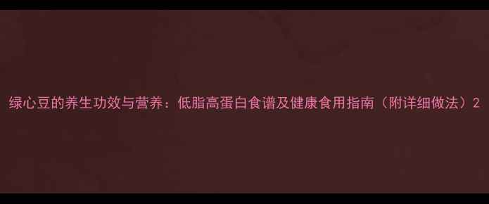 图片 绿心豆的养生功效与营养：低脂高蛋白食谱及健康食用指南（附详细做法）2