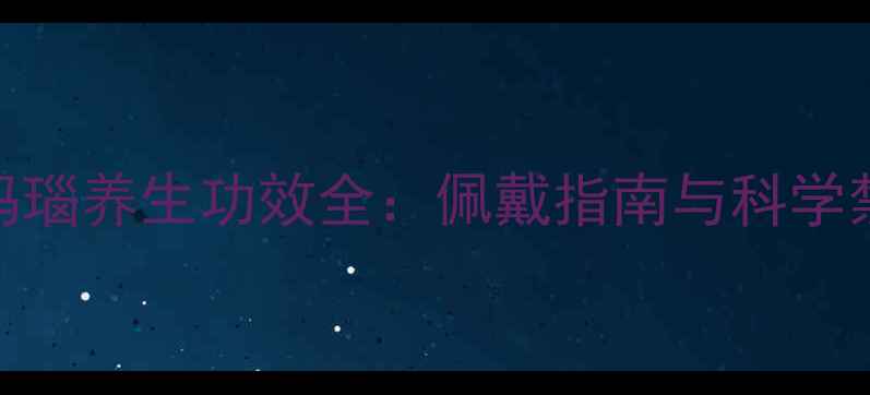 图片 绿玛瑙养生功效全：佩戴指南与科学禁忌