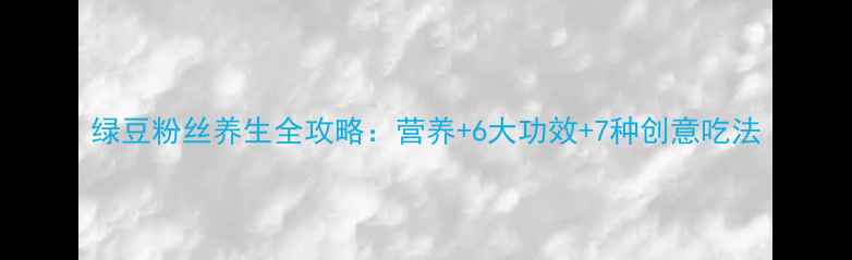 图片 绿豆粉丝养生全攻略：营养+6大功效+7种创意吃法