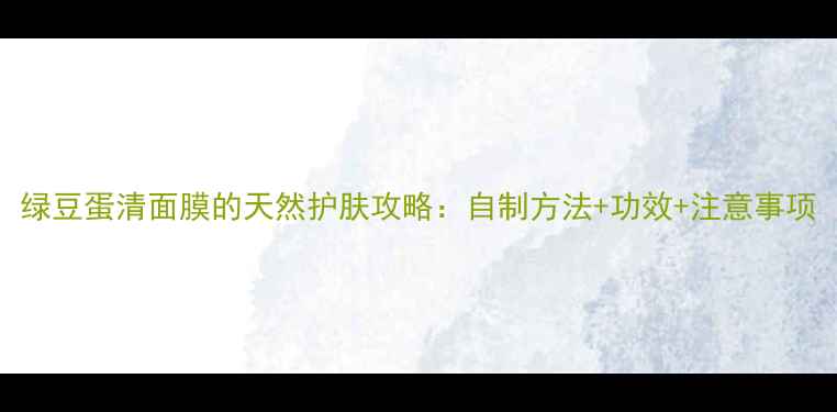 图片 绿豆蛋清面膜的天然护肤攻略：自制方法+功效+注意事项