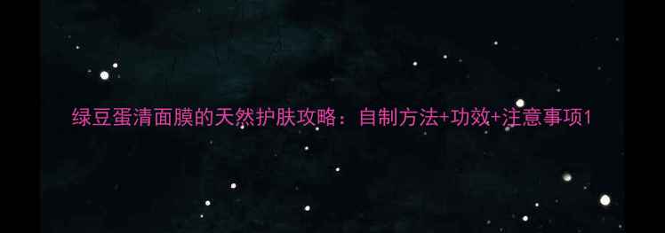 图片 绿豆蛋清面膜的天然护肤攻略：自制方法+功效+注意事项1