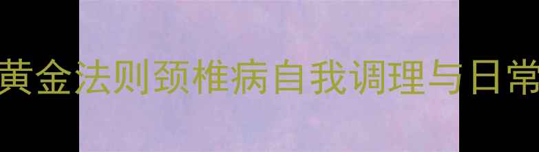 图片 缓解手麻的黄金法则颈椎病自我调理与日常预防全攻略