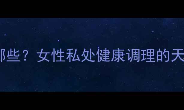 图片 缩阴产品副作用有哪些？女性私处健康调理的天然方法与科学建议2