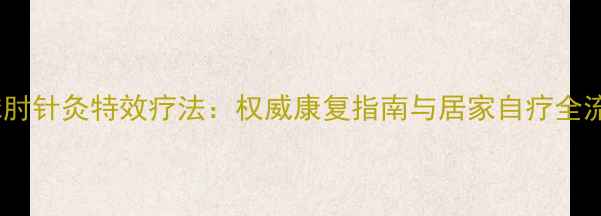 图片 网球肘针灸特效疗法：权威康复指南与居家自疗全流程1