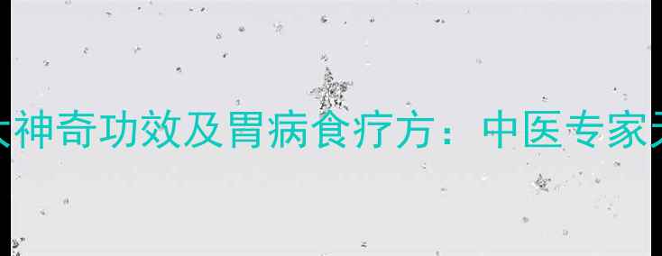 图片 羊油养胃的6大神奇功效及胃病食疗方：中医专家天然护胃方案1