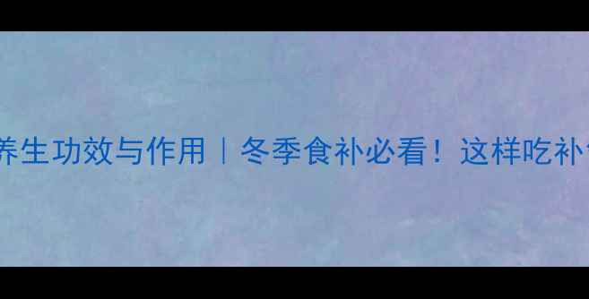 图片 羊肉的10大养生功效与作用｜冬季食补必看！这样吃补气血又暖身1
