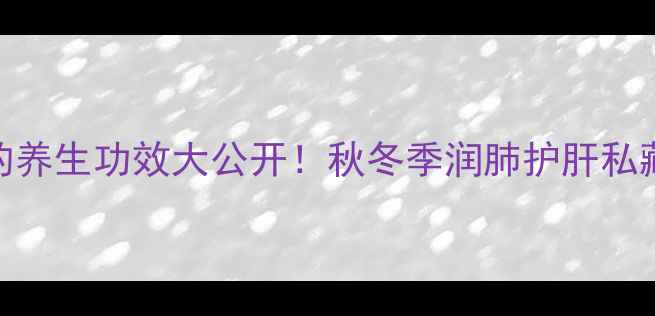 图片 羊脂秋香梨的养生功效大公开！秋冬季润肺护肝私藏食疗指南🍐