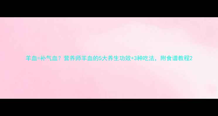 图片 羊血=补气血？营养师羊血的5大养生功效+3种吃法，附食谱教程2
