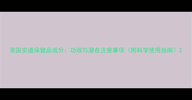 图片 美国安道保健品成分：功效与潜在注意事项（附科学使用指南）2