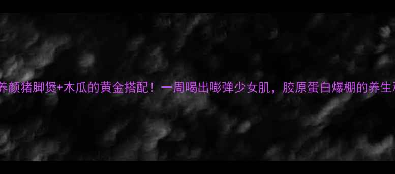图片 美容养颜猪脚煲+木瓜的黄金搭配！一周喝出嘭弹少女肌，胶原蛋白爆棚的养生秘方2