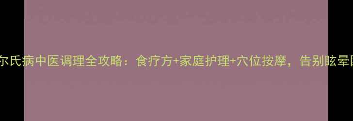 图片 美尼尔氏病中医调理全攻略：食疗方+家庭护理+穴位按摩，告别眩晕困扰2