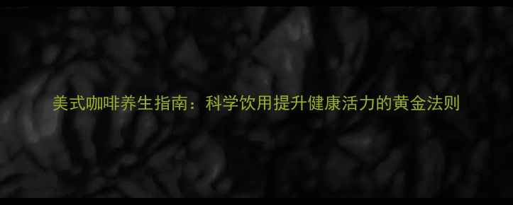 图片 美式咖啡养生指南：科学饮用提升健康活力的黄金法则