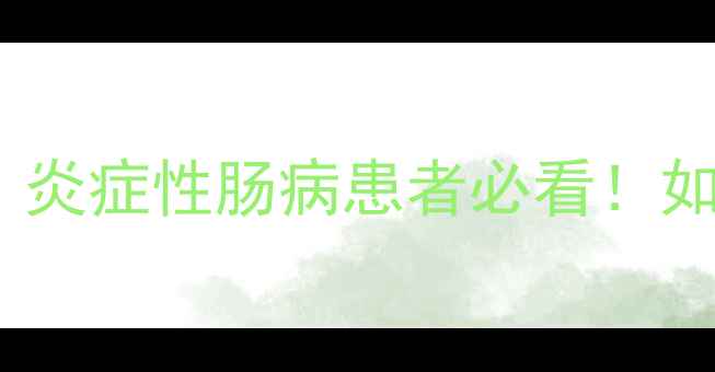 图片 美沙拉嗪肠溶片副作用全｜炎症性肠病患者必看！如何安全用药+日常调理指南