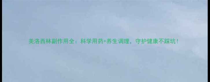 图片 美洛西林副作用全：科学用药+养生调理，守护健康不踩坑！