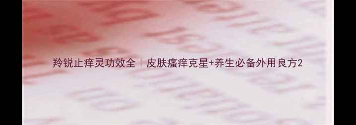 图片 羚锐止痒灵功效全｜皮肤瘙痒克星+养生必备外用良方2