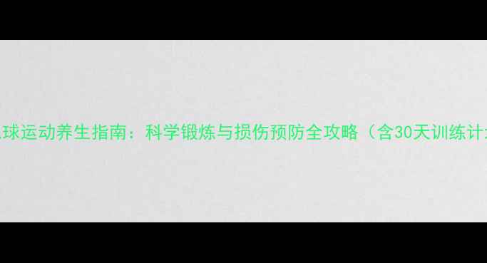 图片 羽毛球运动养生指南：科学锻炼与损伤预防全攻略（含30天训练计划）