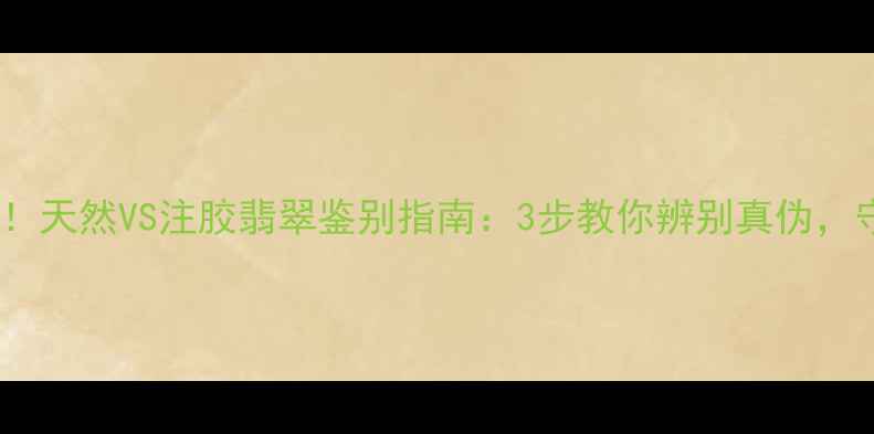 图片 翡翠养生功效大！天然VS注胶翡翠鉴别指南：3步教你辨别真伪，守护健康与财富1