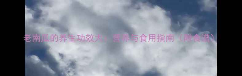 图片 老南瓜的养生功效大：营养与食用指南（附食谱）