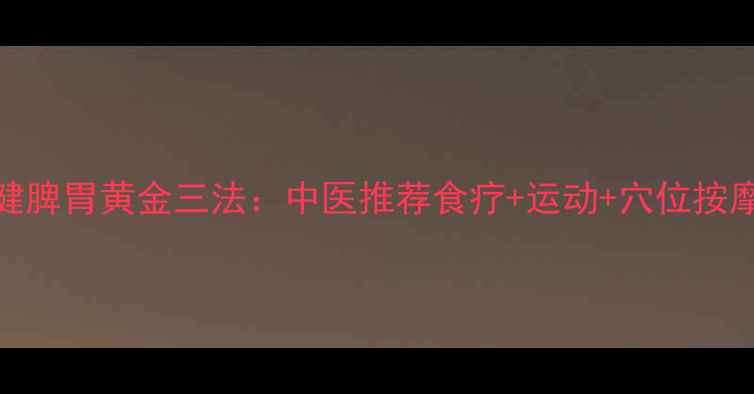 图片 老年人健脾胃黄金三法：中医推荐食疗+运动+穴位按摩全攻略
