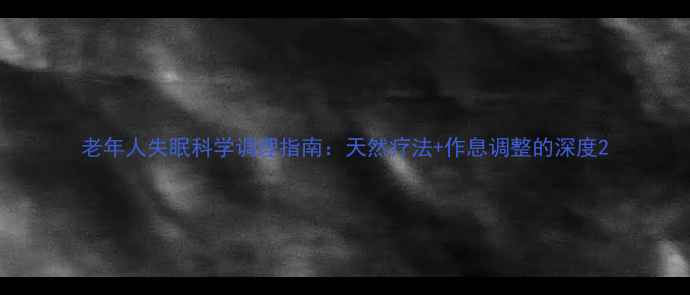 图片 老年人失眠科学调理指南：天然疗法+作息调整的深度2