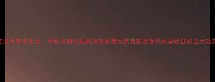 图片 老虎耳草养生全：中医古籍记载的清热解毒天然良药及现代科学验证的五大功效