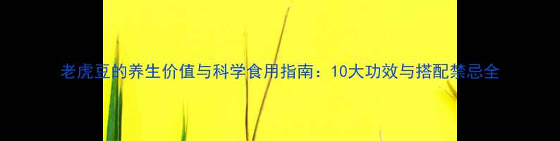 图片 老虎豆的养生价值与科学食用指南：10大功效与搭配禁忌全