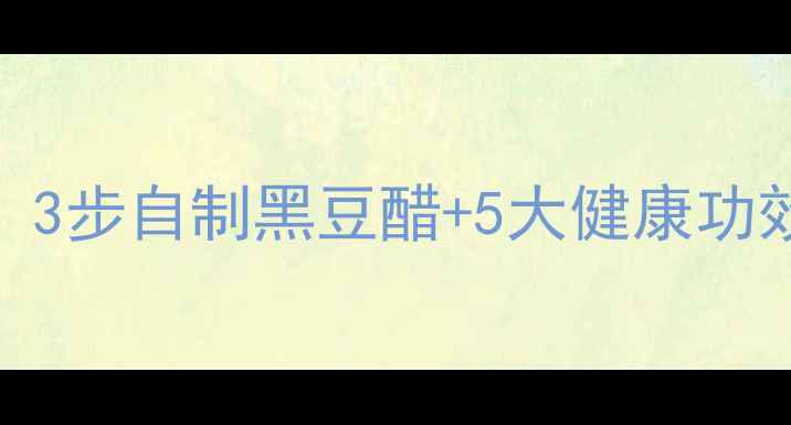 图片 老醋黑豆养生秘方：3步自制黑豆醋+5大健康功效，喝出年轻好气色