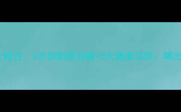 图片 老醋黑豆养生秘方：3步自制黑豆醋+5大健康功效，喝出年轻好气色2