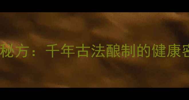 图片 老陈醋酒曲药酒养生秘方：千年古法酿制的健康密码与科学验证功效1