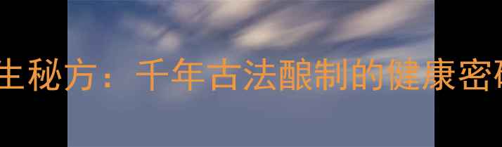 图片 老陈醋酒曲药酒养生秘方：千年古法酿制的健康密码与科学验证功效2
