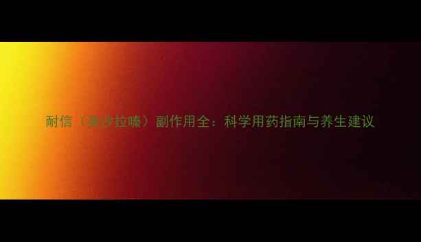 图片 耐信（美沙拉嗪）副作用全：科学用药指南与养生建议