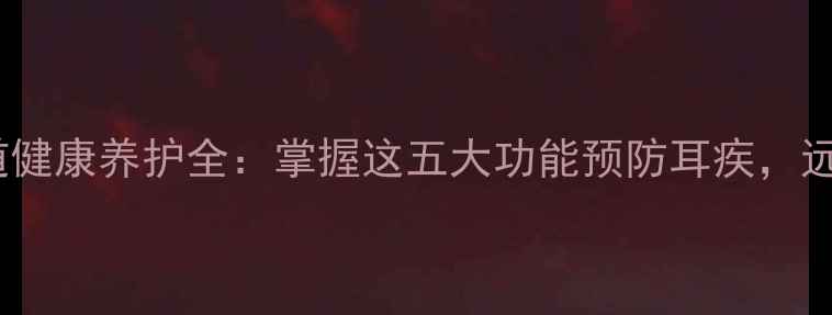图片 耳廓与外耳道健康养护全：掌握这五大功能预防耳疾，远离听力下降1
