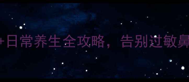 图片 耳鼻喉健康必看！中医调理+日常养生全攻略，告别过敏鼻塞头痛（附穴位按摩图解）