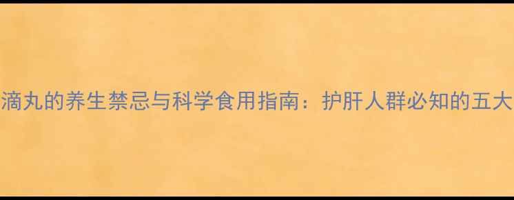 图片 联苯双酯滴丸的养生禁忌与科学食用指南：护肝人群必知的五大注意事项