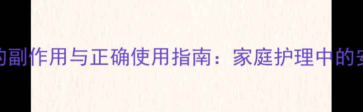 图片 聚维酮碘凝胶的副作用与正确使用指南：家庭护理中的安全与科学养护