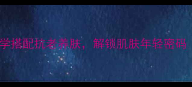 图片 肌底液使用指南｜科学搭配抗老养肤，解锁肌肤年轻密码（附成分+真人实测）