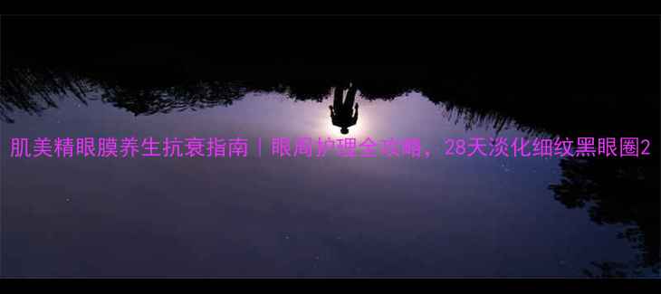 图片 肌美精眼膜养生抗衰指南｜眼周护理全攻略，28天淡化细纹黑眼圈2