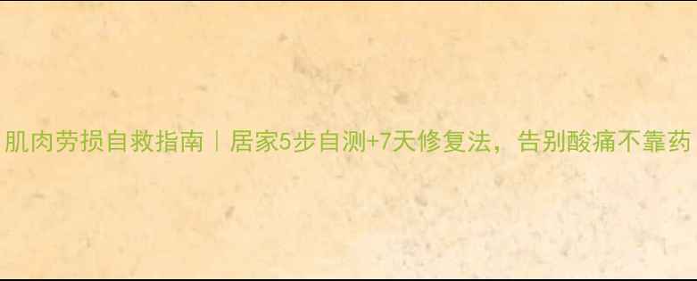 图片 肌肉劳损自救指南｜居家5步自测+7天修复法，告别酸痛不靠药