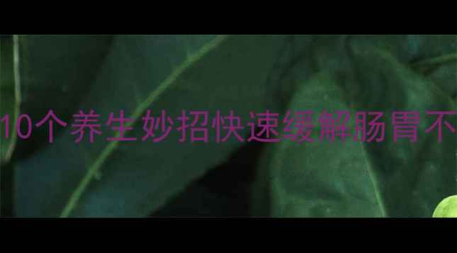 图片 肚子疼怎么办？10个养生妙招快速缓解肠胃不适，收藏备用！