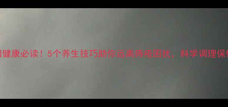 图片 肛门健康必读！5个养生技巧助你远离痔疮困扰，科学调理保健康