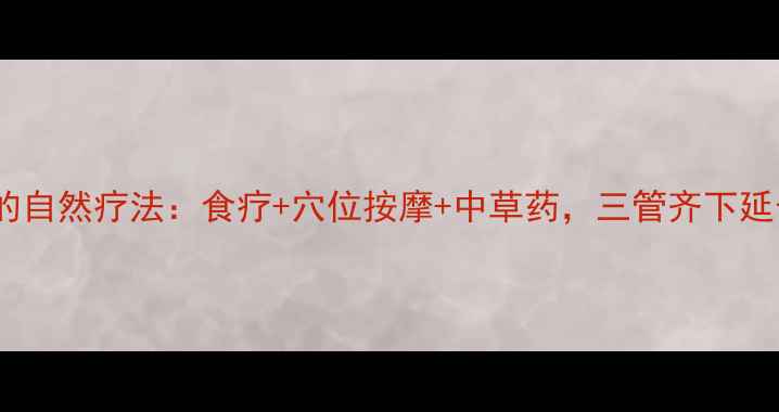 图片 肝癌晚期的自然疗法：食疗+穴位按摩+中草药，三管齐下延长生存期2