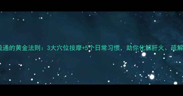 图片 肝经疏通的黄金法则：3大穴位按摩+5个日常习惯，助你化解肝火、疏解郁结2