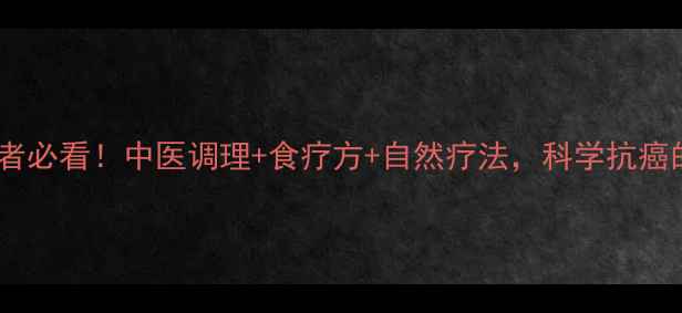 图片 肝部肿瘤患者必看！中医调理+食疗方+自然疗法，科学抗癌的养生指南1